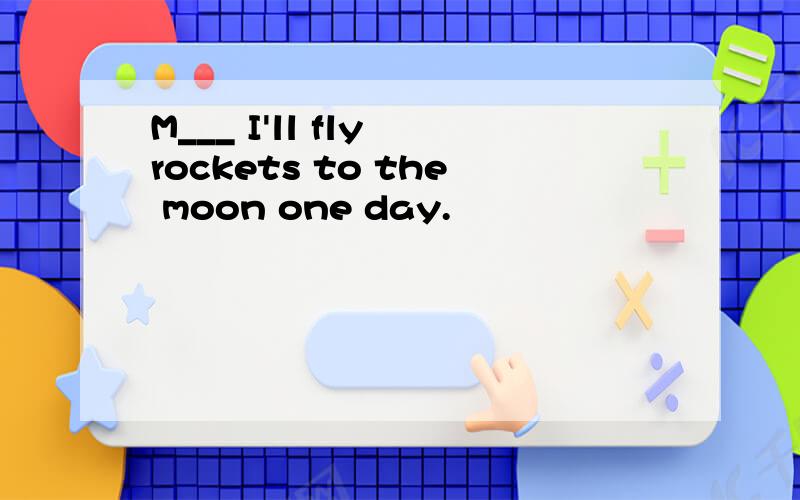 M___ I'll fly rockets to the moon one day.