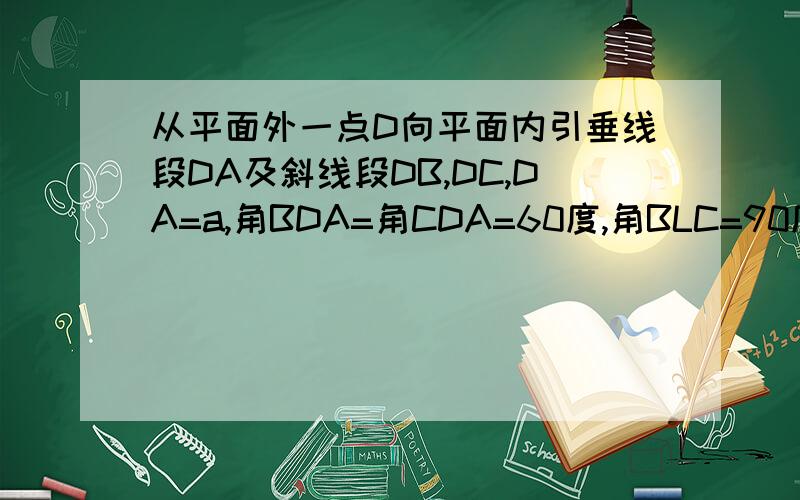 从平面外一点D向平面内引垂线段DA及斜线段DB,DC,DA=a,角BDA=角CDA=60度,角BLC=90度,求BC的长