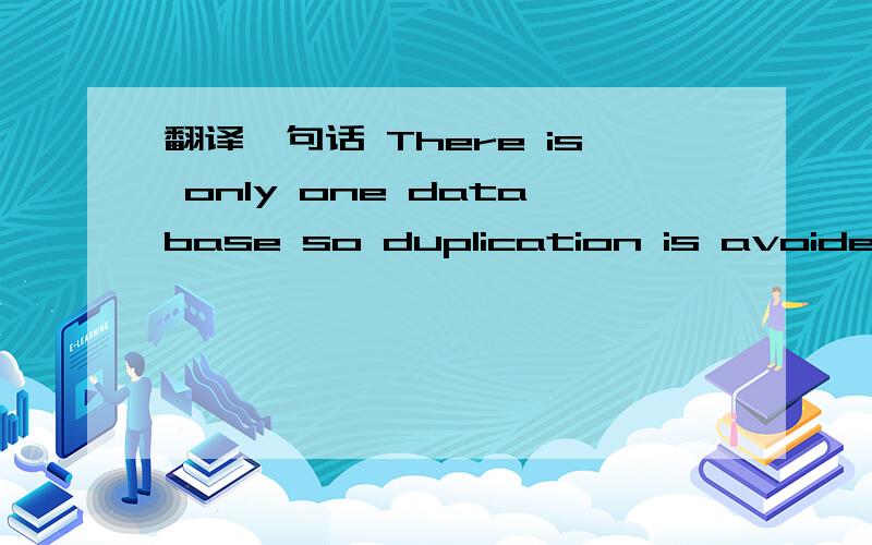 翻译一句话 There is only one database so duplication is avoided.