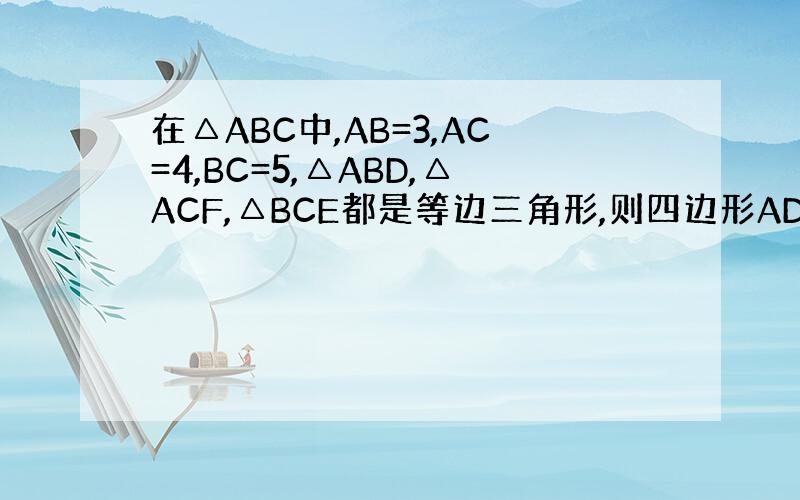 在△ABC中,AB=3,AC=4,BC=5,△ABD,△ACF,△BCE都是等边三角形,则四边形ADEF的面积是多少?