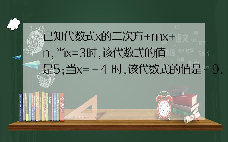 已知代数式x的二次方+mx+n,当x=3时,该代数式的值是5;当x=-4 时,该代数式的值是-9.