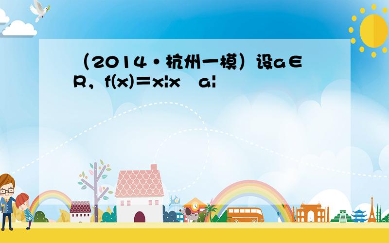 （2014•杭州一模）设a∈R，f(x)＝x|x−a|