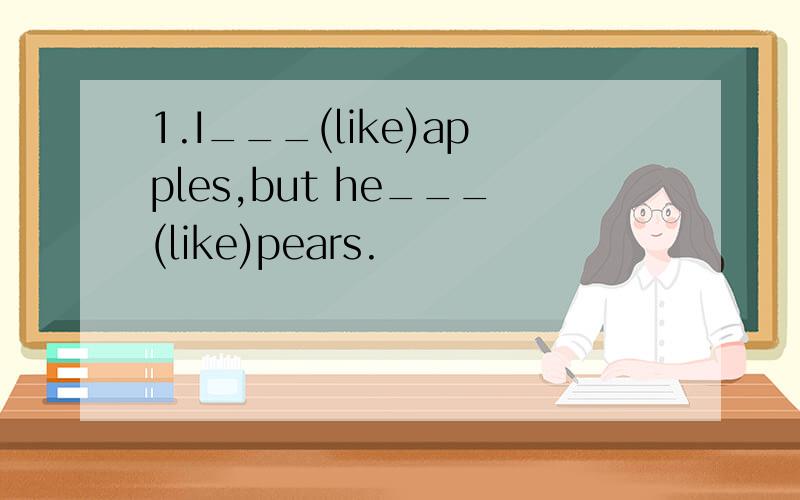 1.I___(like)apples,but he___(like)pears.