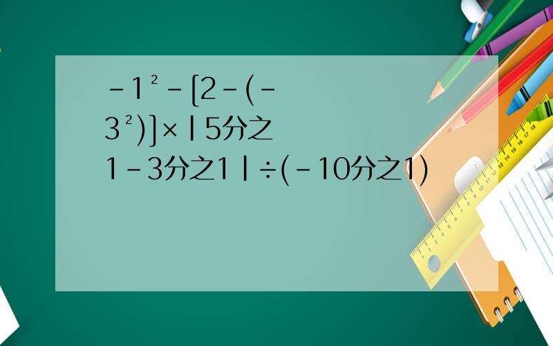 -1²-[2-(-3²)]×|5分之1-3分之1|÷(-10分之1)
