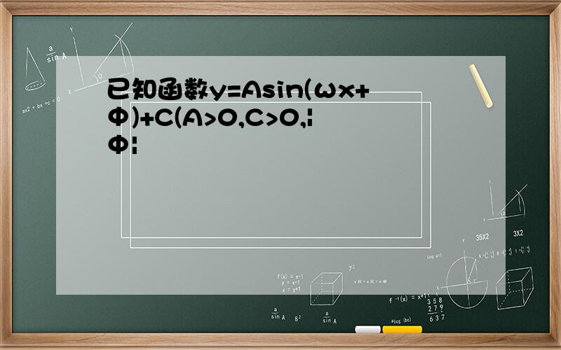 已知函数y=Asin(ωx+Φ)+C(A>0,C>0,|Φ|
