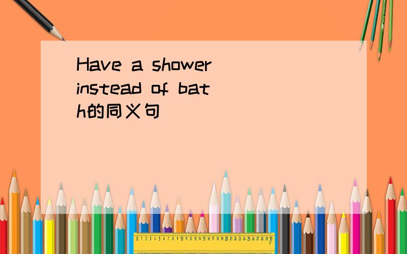 Have a shower instead of bath的同义句