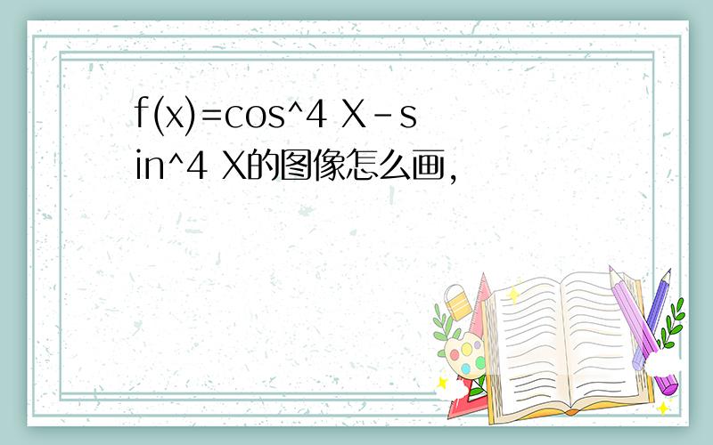 f(x)=cos^4 X-sin^4 X的图像怎么画,