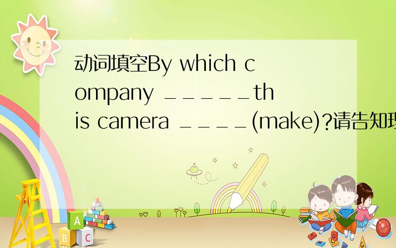 动词填空By which company _____this camera ____(make)?请告知理由