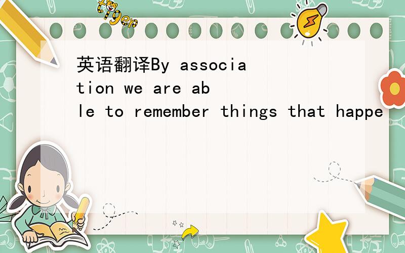 英语翻译By association we are able to remember things that happe