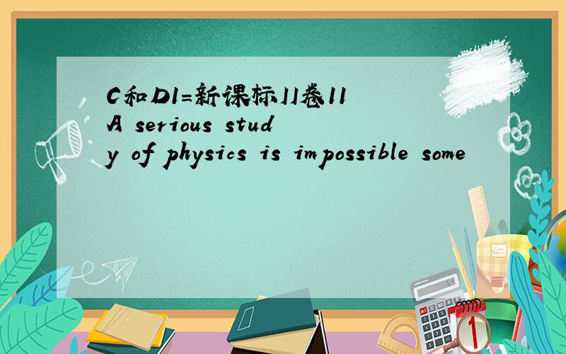 C和D1=新课标II卷11 A serious study of physics is impossible some