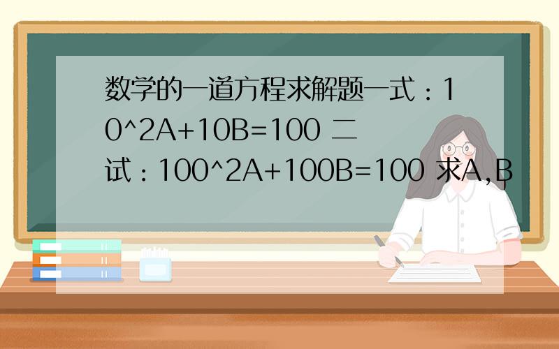 数学的一道方程求解题一式：10^2A+10B=100 二试：100^2A+100B=100 求A,B