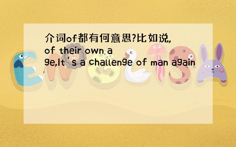介词of都有何意思?比如说,of their own age,It‘s a challenge of man again