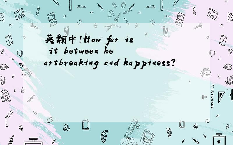 英翻中!How far is it between heartbreaking and happiness?