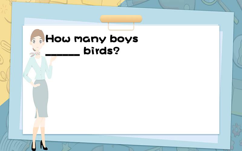 How many boys ______ birds?