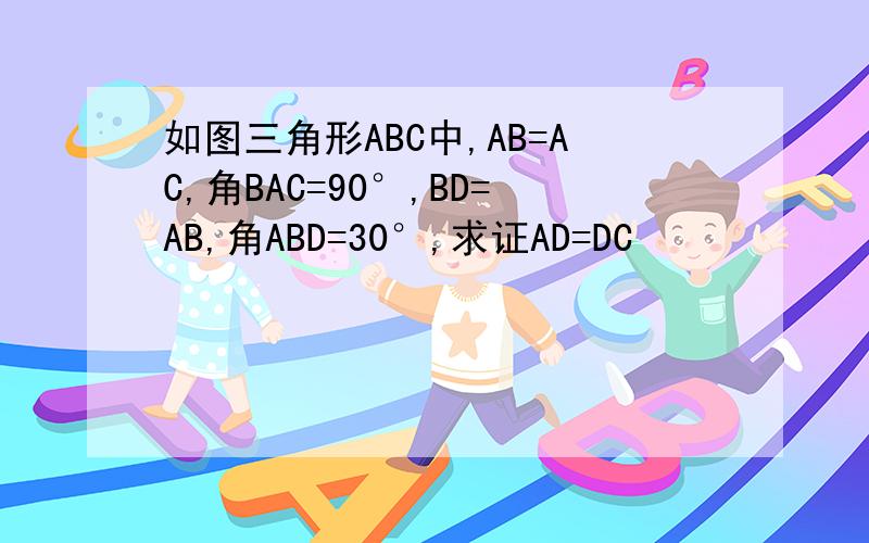 如图三角形ABC中,AB=AC,角BAC=90°,BD=AB,角ABD=30°,求证AD=DC