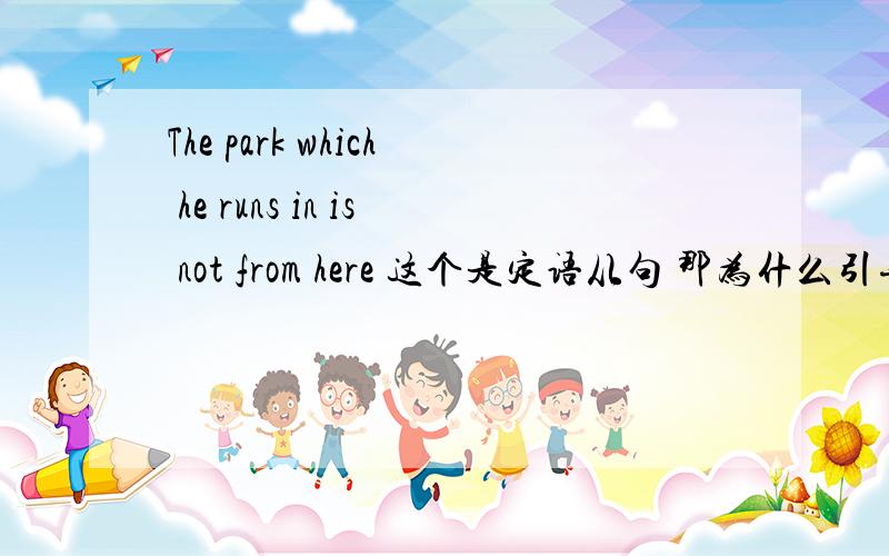 The park which he runs in is not from here 这个是定语从句 那为什么引导词不用