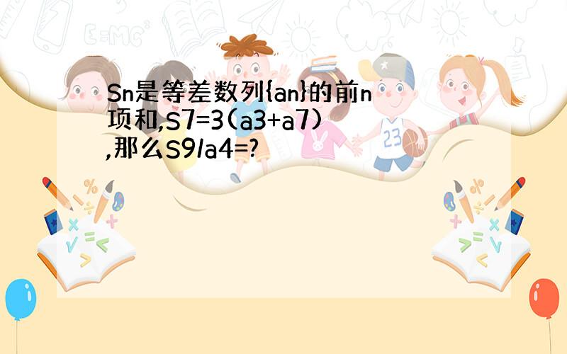 Sn是等差数列{an}的前n项和,S7=3(a3+a7),那么S9/a4=?