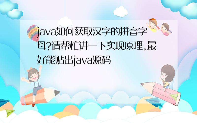 java如何获取汉字的拼音字母?请帮忙讲一下实现原理,最好能贴出java源码