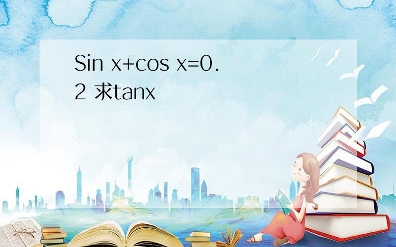 Sin x+cos x=0.2 求tanx