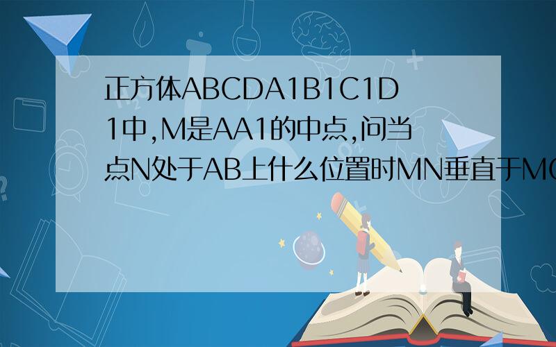 正方体ABCDA1B1C1D1中,M是AA1的中点,问当点N处于AB上什么位置时MN垂直于MC1