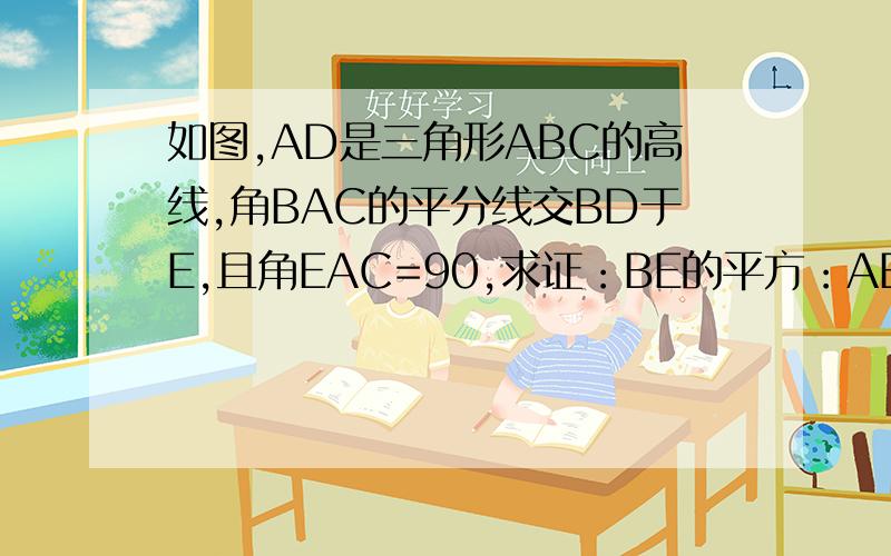 如图,AD是三角形ABC的高线,角BAC的平分线交BD于E,且角EAC=90,求证：BE的平方：AB的平方=ED:CD