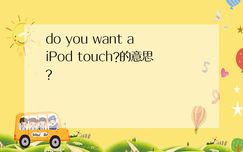 do you want a iPod touch?的意思?