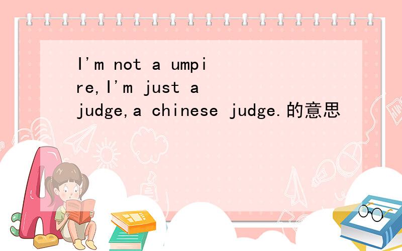 I'm not a umpire,I'm just a judge,a chinese judge.的意思