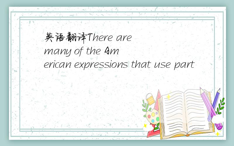 英语翻译There are many of the American expressions that use part