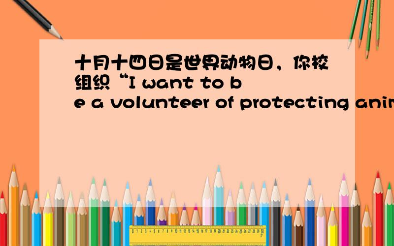 十月十四日是世界动物日，你校组织“I want to be a volunteer of protecting anim
