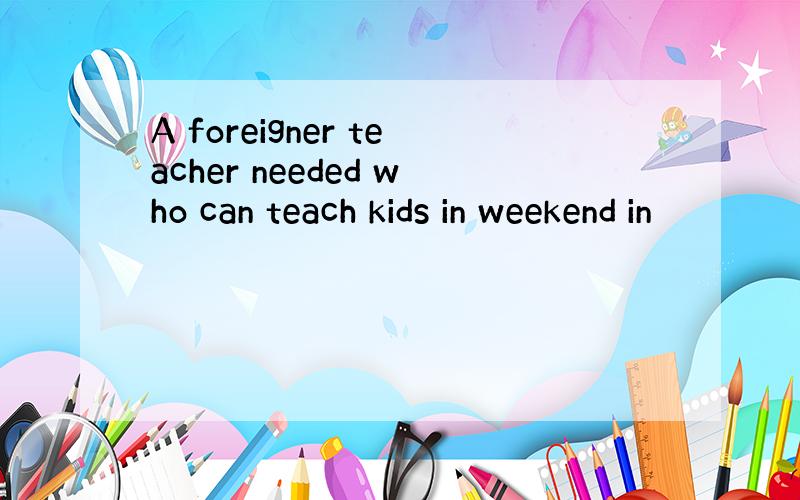 A foreigner teacher needed who can teach kids in weekend in