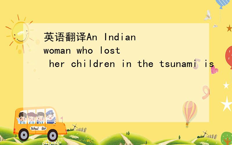 英语翻译An Indian woman who lost her children in the tsunami is