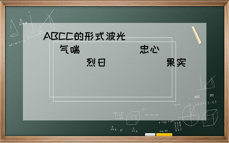 ABCC的形式波光( )( ) 气喘( )( ) 忠心( )( )烈日( )( ) 果实( )( ) 乌云( )( )