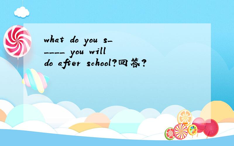 what do you s_____ you will do after school?回答?