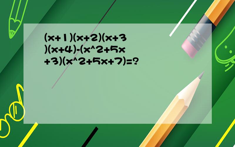 (x+1)(x+2)(x+3)(x+4)-(x^2+5x+3)(x^2+5x+7)=?