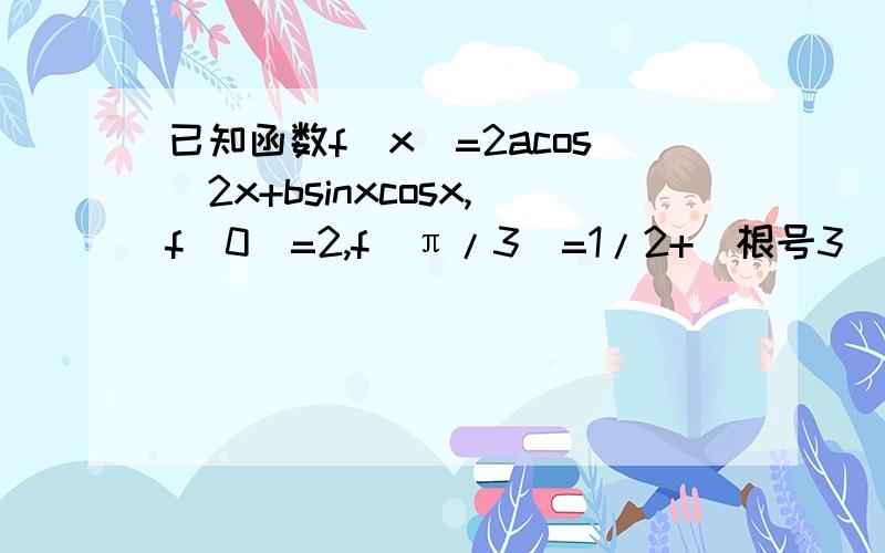 已知函数f(x)=2acos^2x+bsinxcosx,f(0)=2,f(π/3)=1/2+（根号3）/2