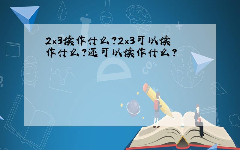 2×3读作什么?2×3可以读作什么?还可以读作什么?