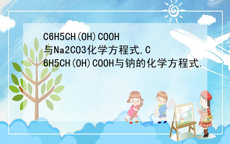 C6H5CH(OH)COOH与Na2CO3化学方程式,C6H5CH(OH)COOH与钠的化学方程式.