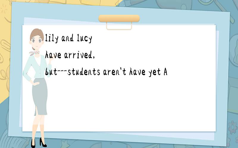 lily and lucy have arrived, but---students aren't have yet A