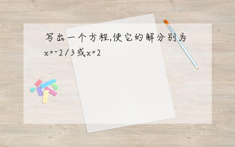 写出一个方程,使它的解分别为x=-2/3或x=2