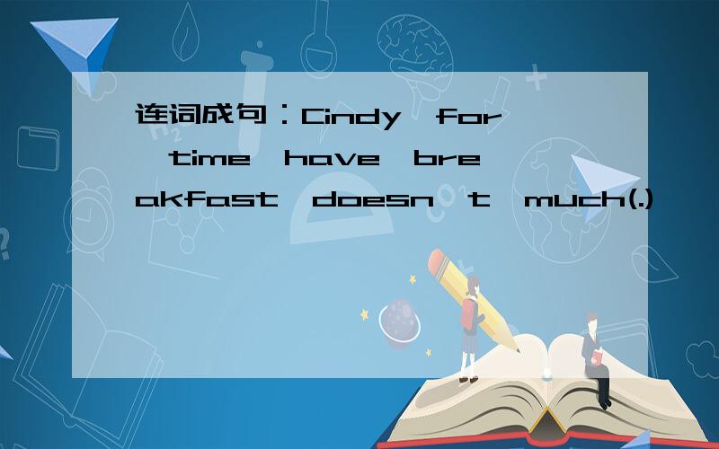 连词成句：Cindy,for,time,have,breakfast,doesn't,much(.)