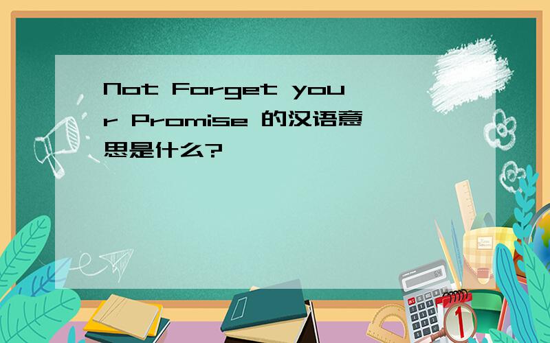 Not Forget your Promise 的汉语意思是什么?