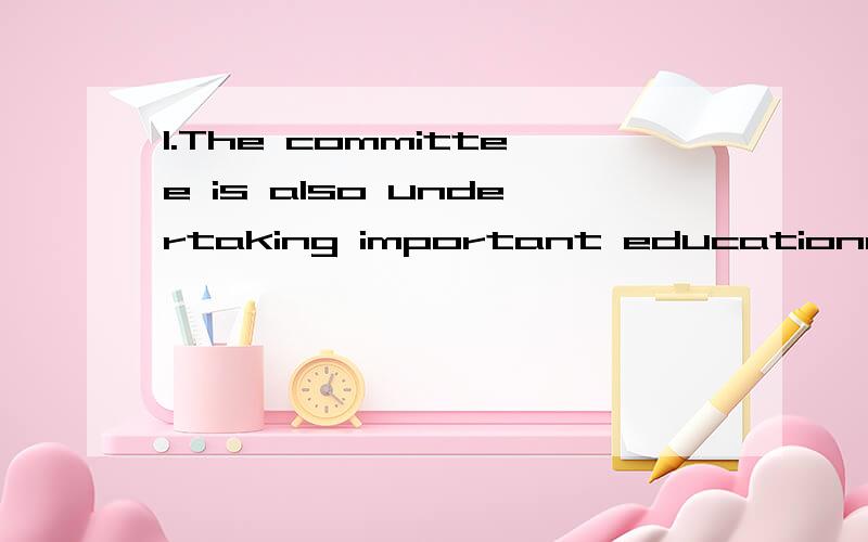 1.The committee is also undertaking important educational wo