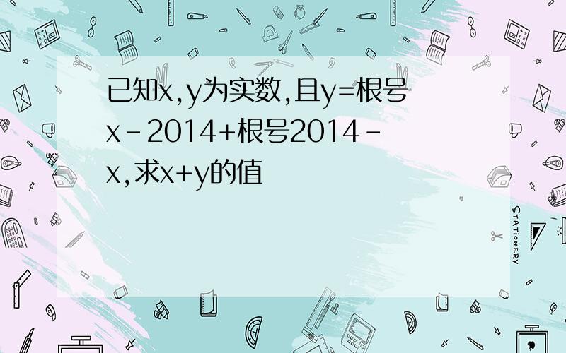 已知x,y为实数,且y=根号x-2014+根号2014-x,求x+y的值