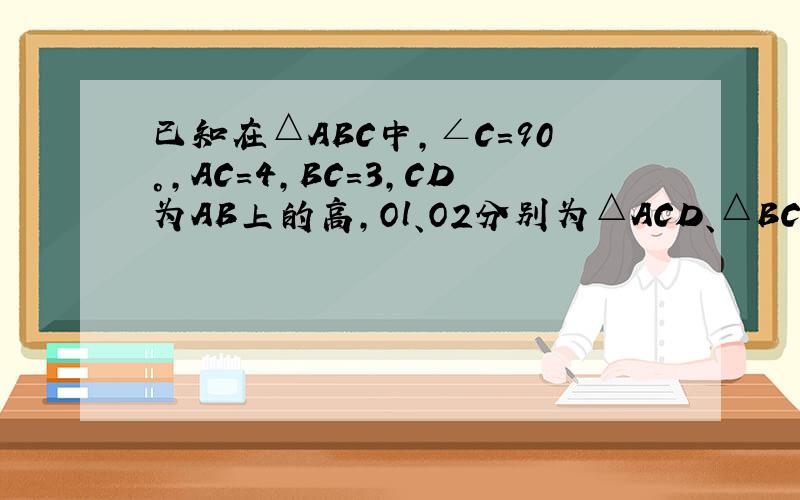 已知在△ABC中，∠C=90°，AC=4，BC=3，CD为AB上的高，Ol、O2分别为△ACD、△BCD的内心，则OlO