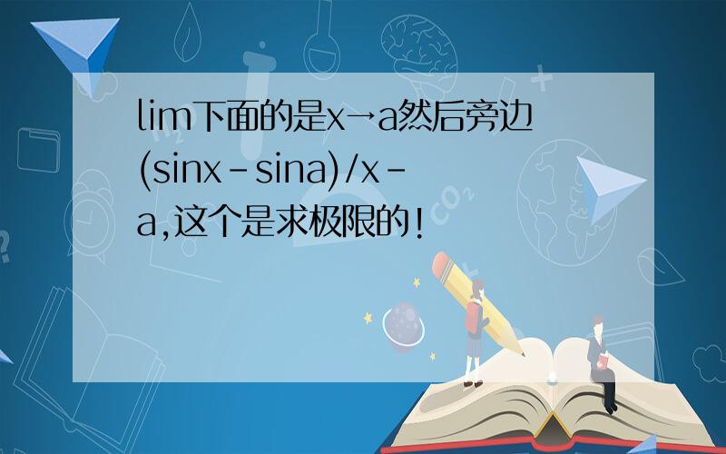 lim下面的是x→a然后旁边(sinx-sina)/x-a,这个是求极限的!