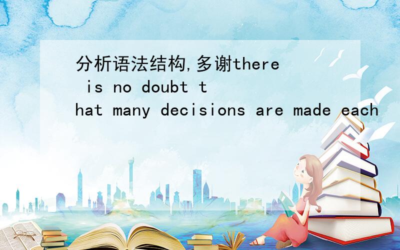 分析语法结构,多谢there is no doubt that many decisions are made each