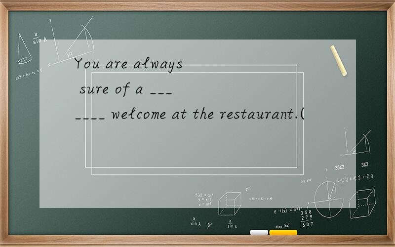 You are always sure of a _______ welcome at the restaurant.(