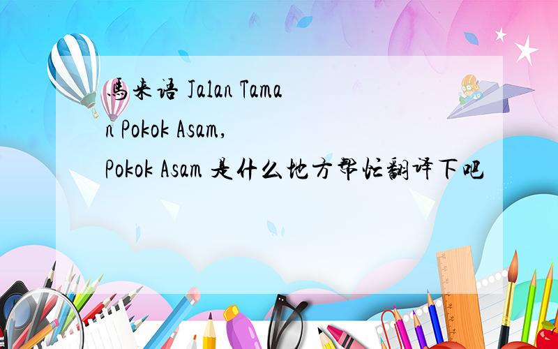 马来语 Jalan Taman Pokok Asam, Pokok Asam 是什么地方帮忙翻译下吧