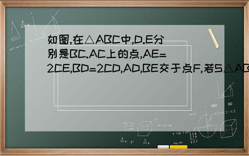 如图,在△ABC中,D.E分别是BC.AC上的点,AE=2CE,BD=2CD,AD,BE交于点F,若S△ABC=3,则四