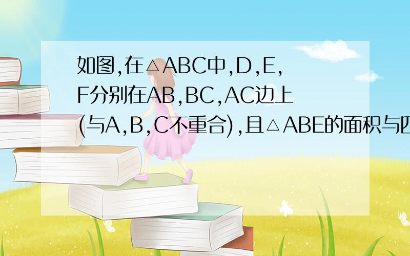 如图,在△ABC中,D,E,F分别在AB,BC,AC边上(与A,B,C不重合),且△ABE的面积与四边形DBEF的面积相